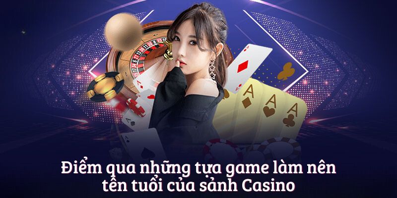 Điểm qua những tựa game làm nên tên tuổi của sảnh Casino