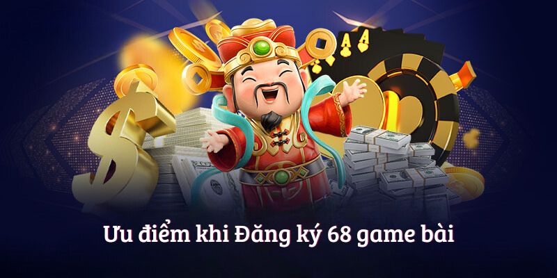 Ưu điểm khi Đăng ký 68 game bài