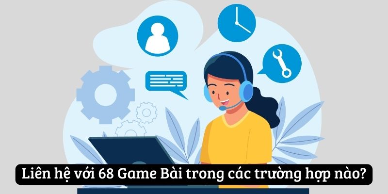 Liên hệ với 68 Game Bài trong các trường hợp nào?